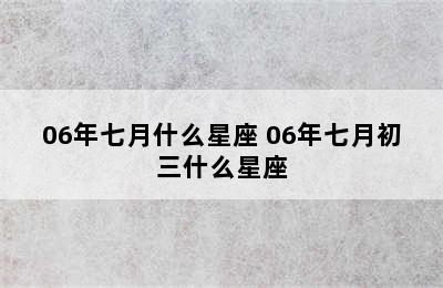 06年七月什么星座 06年七月初三什么星座